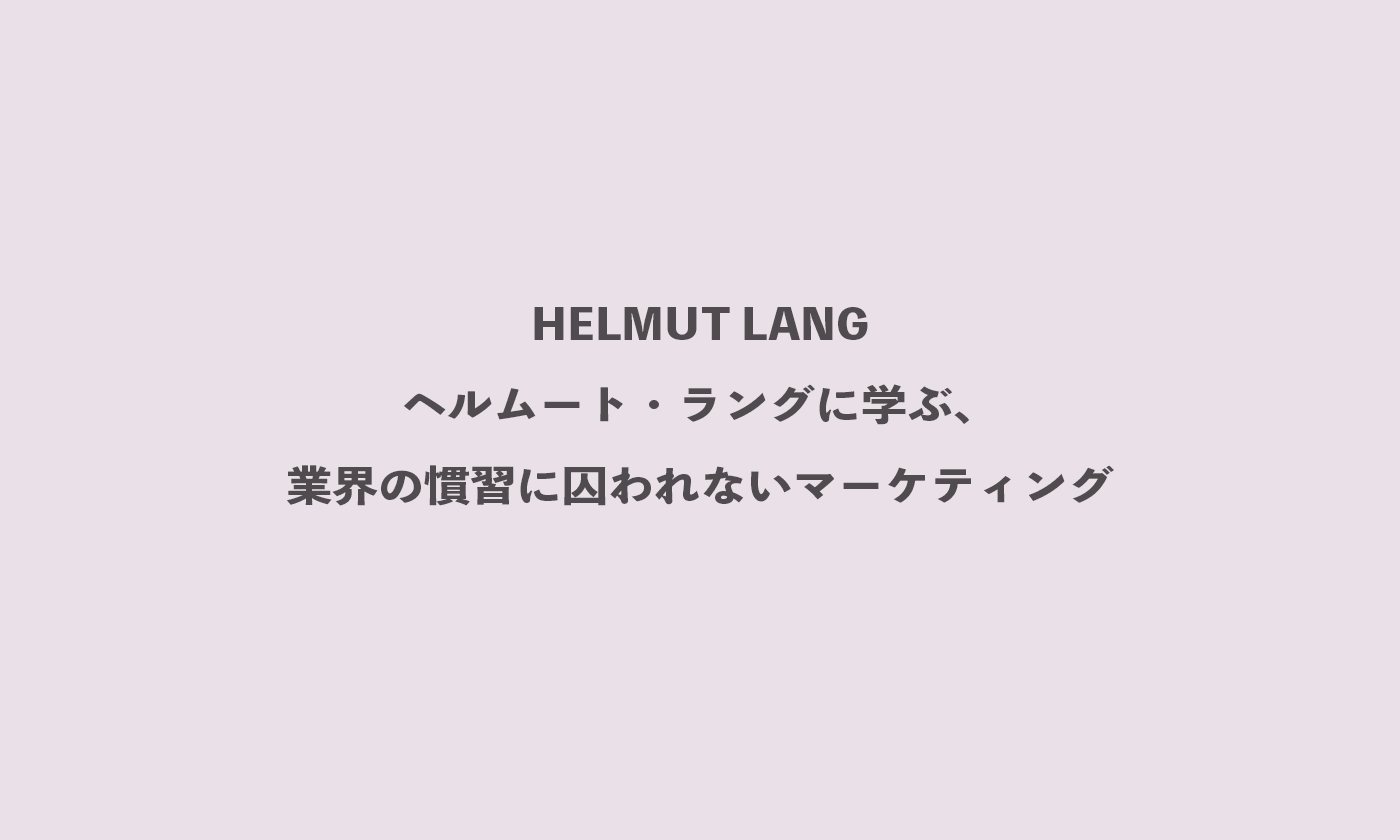 HELMUT LANG ヘルムート・ラングに学ぶ、業界の慣習に囚われないマーケティング