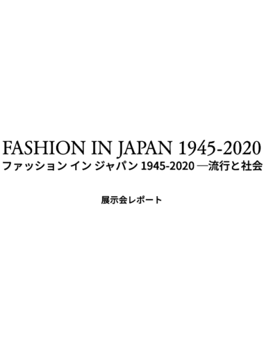 ファッション史はファンタジーではなく、現実。20代の私が見る「ファッション イン ジャパン 1945-2020 ─流行と社会」